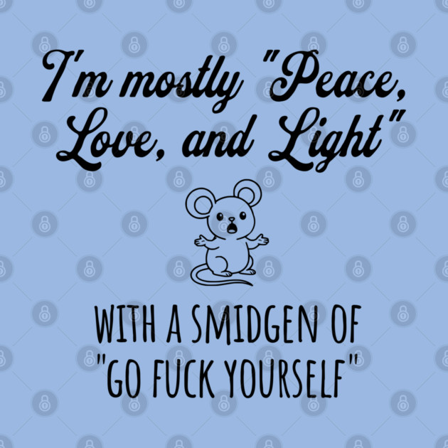 I'm Mostly Peace, Love, And Light with a smidgen of Go Fuck Yourself, cute mouse by Luxinda