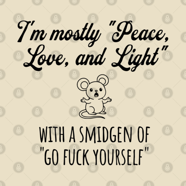 I'm Mostly Peace, Love, And Light with a smidgen of Go Fuck Yourself, cute mouse by Luxinda