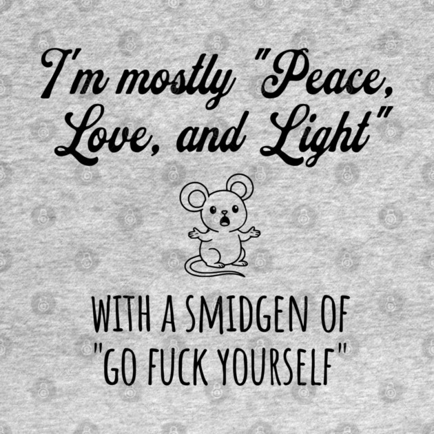 I'm Mostly Peace, Love, And Light with a smidgen of Go Fuck Yourself, cute mouse by Luxinda