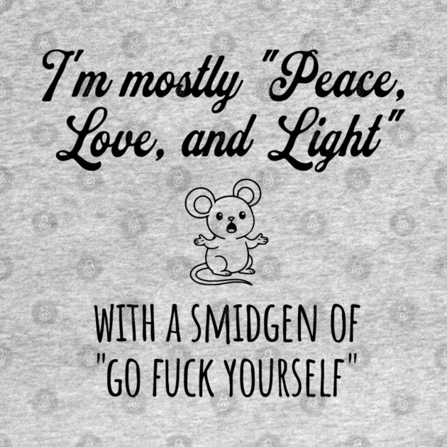 I'm Mostly Peace, Love, And Light with a smidgen of Go Fuck Yourself, cute mouse by Luxinda