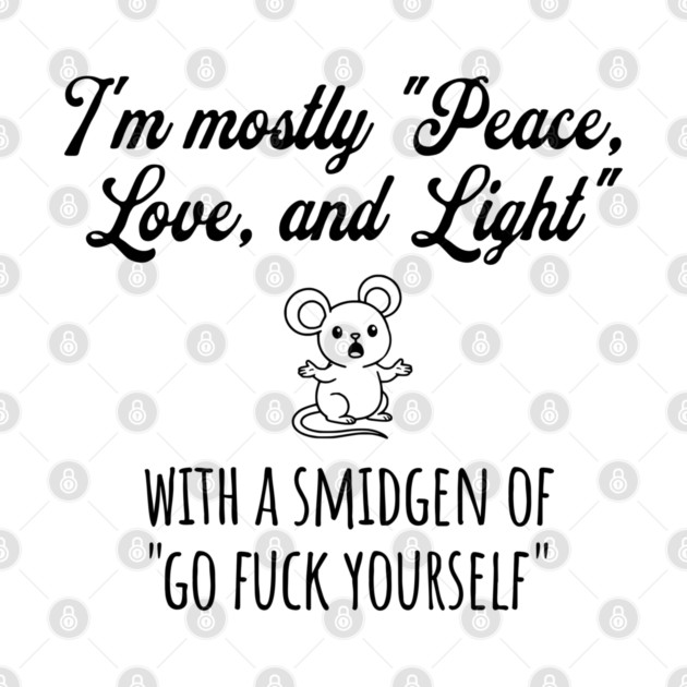 I'm Mostly Peace, Love, And Light with a smidgen of Go Fuck Yourself, cute mouse by Luxinda