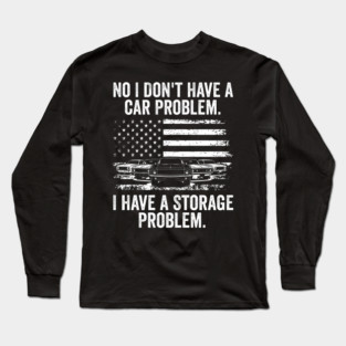 No I Don't Have a Car Problem, I Have a Storage Problem Long Sleeve T-Shirt