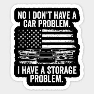 No I Don't Have a Car Problem, I Have a Storage Problem Sticker