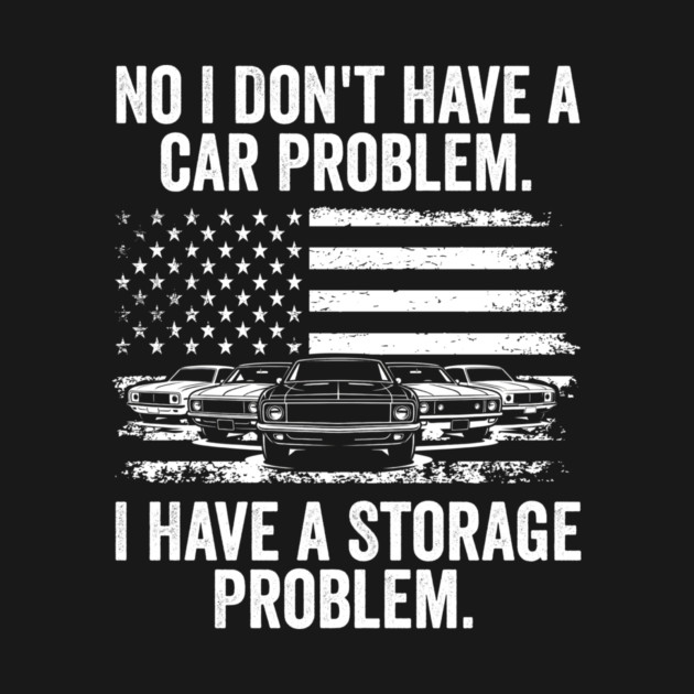 No I Don't Have a Car Problem, I Have a Storage Problem by ArtistTee ⭐⭐⭐⭐⭐