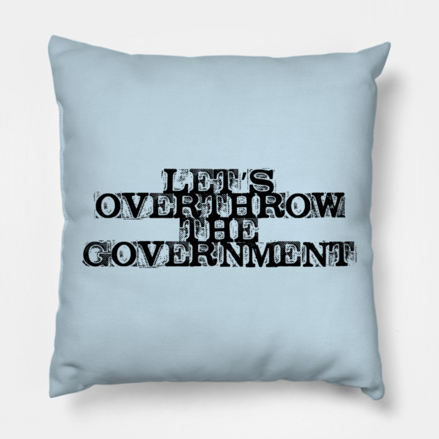 Let's Overthrow the Government Pillow by casualteesinc