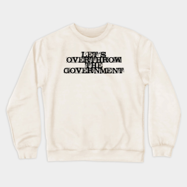 Let's Overthrow the Government Crewneck Sweatshirt by casualteesinc