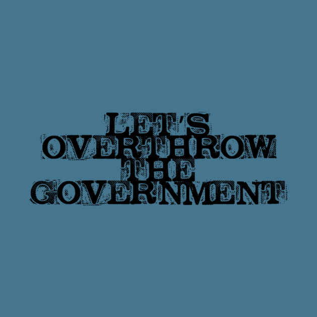 Let's Overthrow the Government by casualteesinc