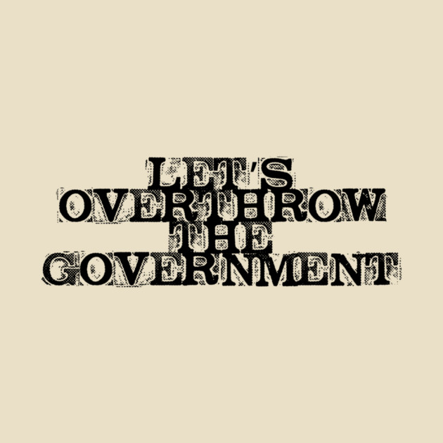 Let's Overthrow the Government by casualteesinc