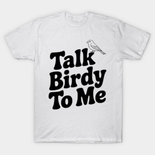 Talk Birdy To Me T-Shirt