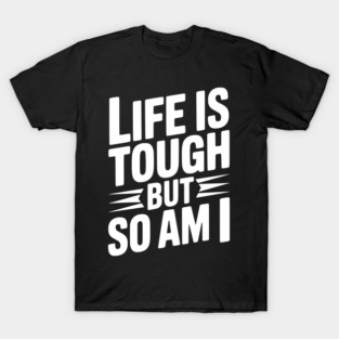 Life is Tough So Am I T-Shirt