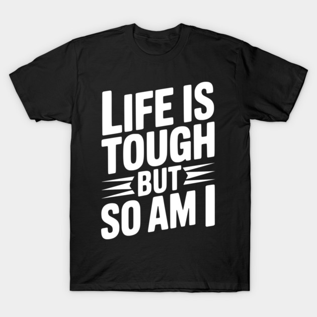 Life is Tough So Am I T-Shirt by Frank Ring
