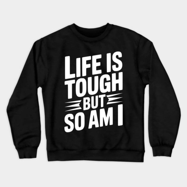 Life is Tough So Am I Crewneck Sweatshirt by Frank Ring