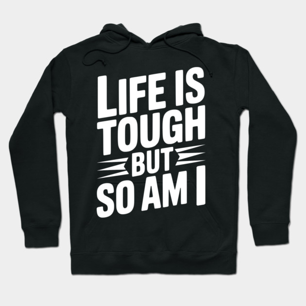 Life is Tough So Am I Hoodie by Frank Ring