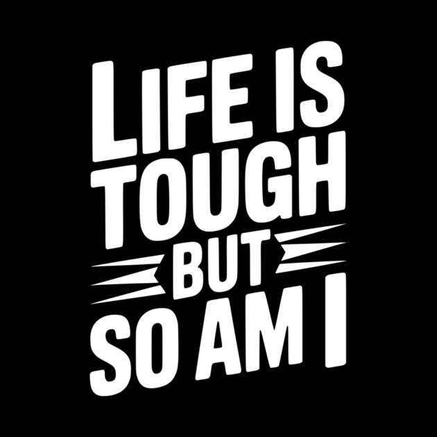 Life is Tough So Am I by Frank Ring