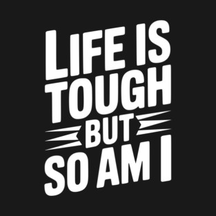 Life is Tough So Am I T-Shirt