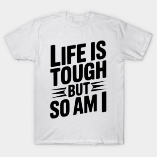Life is Tough So Am I T-Shirt