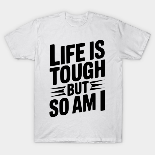 Life is Tough So Am I T-Shirt by Frank Ring
