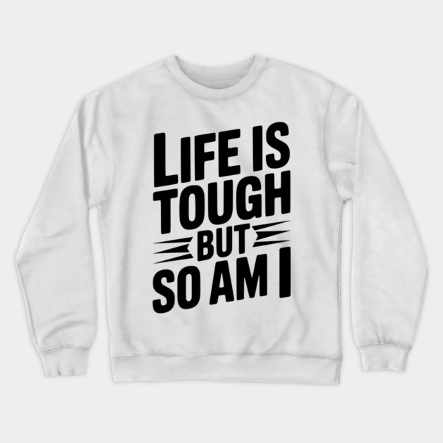 Life is Tough So Am I Crewneck Sweatshirt by Frank Ring