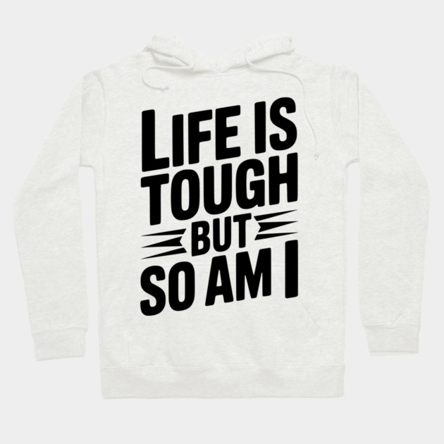 Life is Tough So Am I Hoodie by Frank Ring