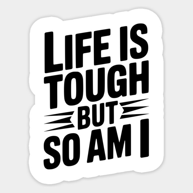 Life is Tough So Am I Sticker by Frank Ring