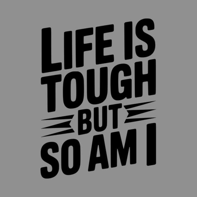 Life is Tough So Am I by Frank Ring