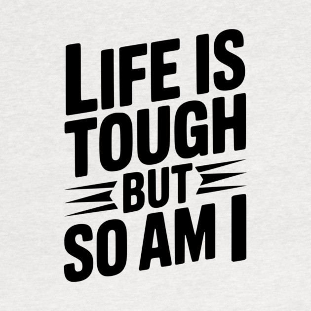Life is Tough So Am I by Frank Ring