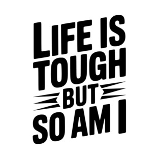 Life is Tough So Am I T-Shirt