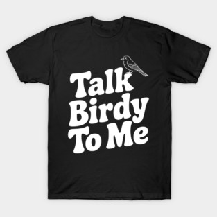 Talk Birdy To Me T-Shirt