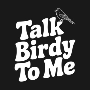 Talk Birdy To Me T-Shirt