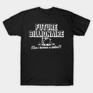 Future Billionaire (Can I Borrow a Dollar?) T-Shirt