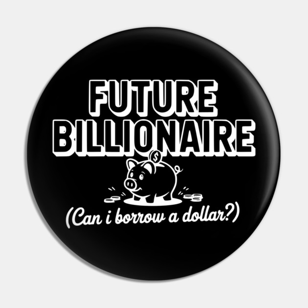 Future Billionaire (Can I Borrow a Dollar?) Pin by Frank Ring