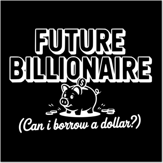 Future Billionaire (Can I Borrow a Dollar?) Wall Art by Frank Ring