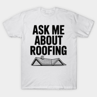Ask Me About Roofing T-Shirt