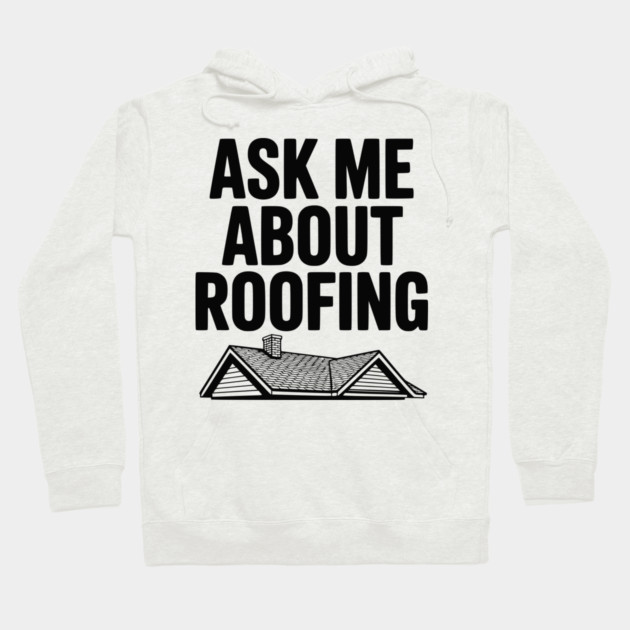 Ask Me About Roofing Hoodie by Frank Ring