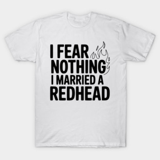 I Fear Nothing I Married a Redhead T-Shirt