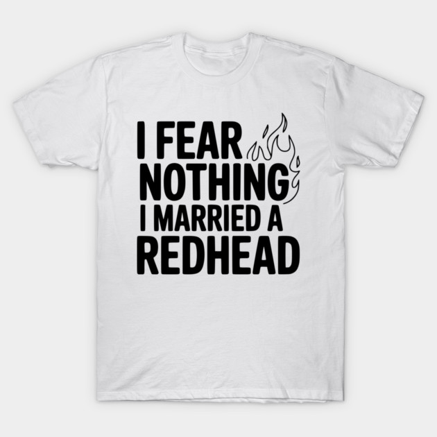 I Fear Nothing I Married a Redhead T-Shirt by Frank Ring