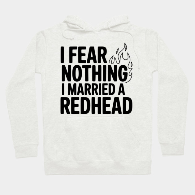 I Fear Nothing I Married a Redhead Hoodie by Frank Ring