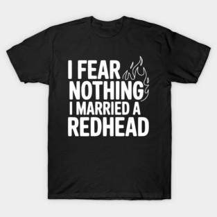 I Fear Nothing I Married a Redhead T-Shirt
