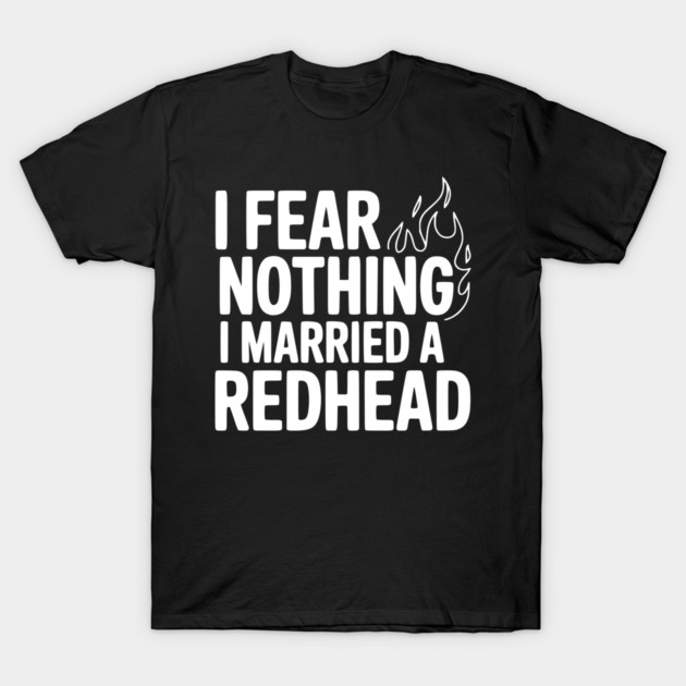 I Fear Nothing I Married a Redhead T-Shirt by Frank Ring