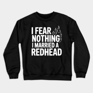 I Fear Nothing I Married a Redhead Crewneck Sweatshirt