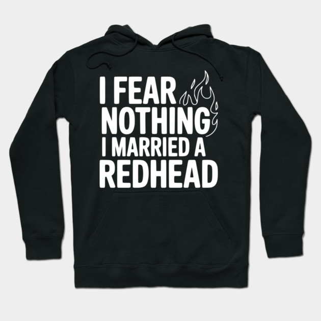 I Fear Nothing I Married a Redhead Hoodie by Frank Ring