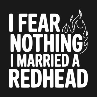 I Fear Nothing I Married a Redhead T-Shirt