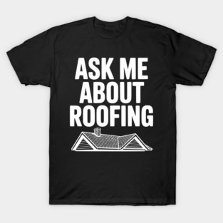 Ask Me About Roofing T-Shirt