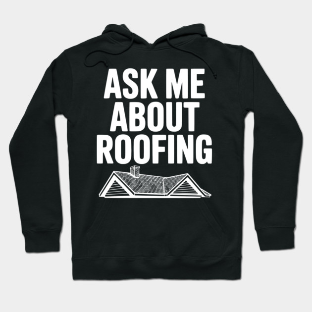 Ask Me About Roofing Hoodie by Frank Ring