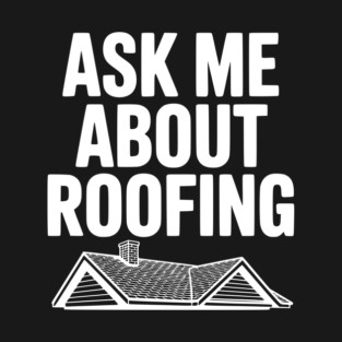 Ask Me About Roofing T-Shirt