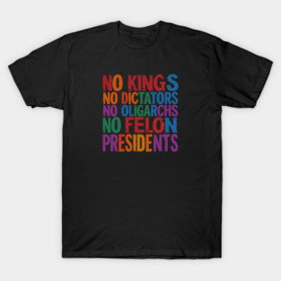 No Kings, No Dictators, No Oligarchs, No Felon Presidents T-Shirt
