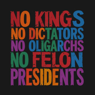 No Kings, No Dictators, No Oligarchs, No Felon Presidents T-Shirt