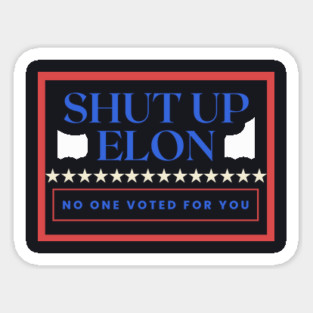 Shut Up Elon — No One Voted For You Sticker