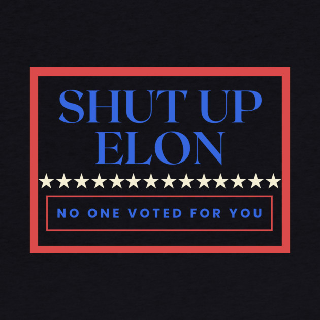 Shut Up Elon — No One Voted For You by Charles's Store 8