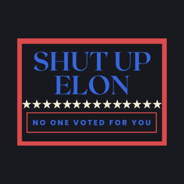 Shut Up Elon — No One Voted For You by Charles's Store 8